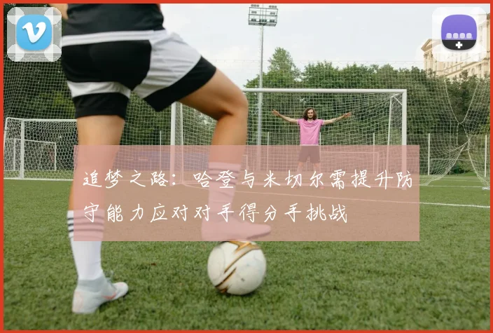 追梦之路：哈登与米切尔需提升防守能力应对对手得分手挑战