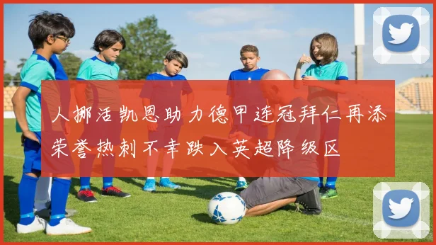 人挪活凯恩助力德甲连冠拜仁再添荣誉热刺不幸跌入英超降级区