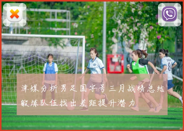 津媒分析男足国字号三月战绩总结锻炼队伍找出差距提升潜力