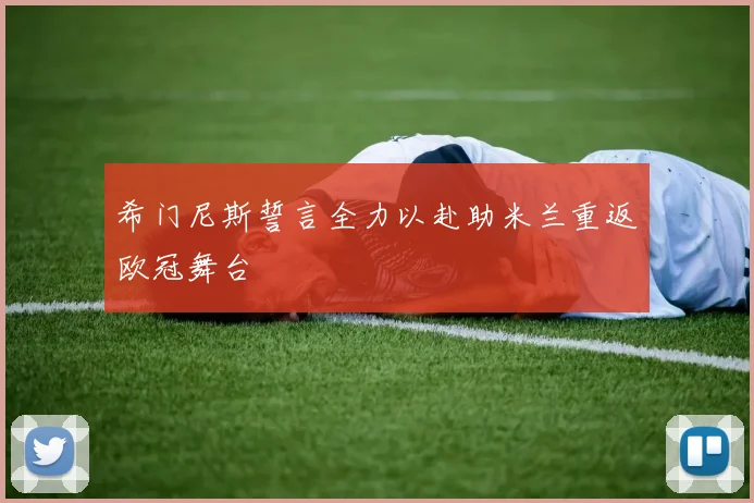 希门尼斯誓言全力以赴助米兰重返欧冠舞台
