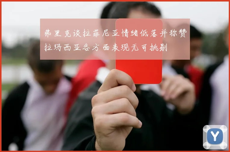 弗里克谈拉菲尼亚情绪低落并称赞拉玛西亚各方面表现无可挑剔