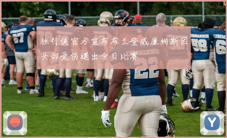 独行侠官方宣布布兰登威廉姆斯因头部受伤退出今日比赛