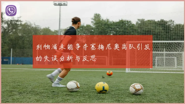 利物浦未能争夺塞梅尼奥离队引发的失误分析与反思