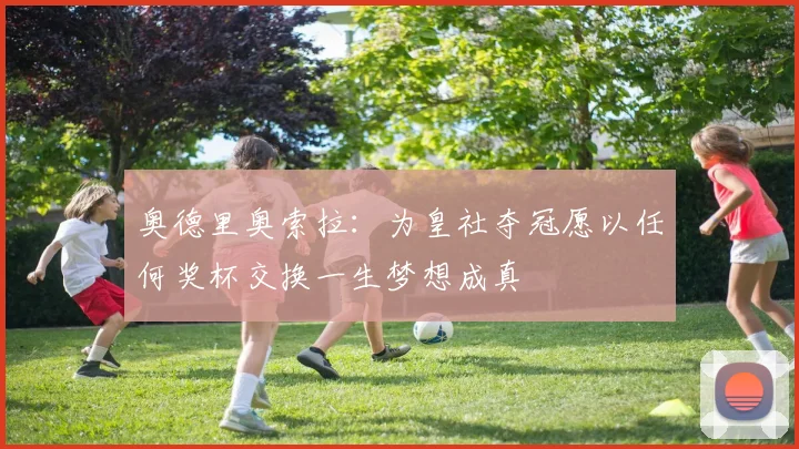 奥德里奥索拉：为皇社夺冠愿以任何奖杯交换一生梦想成真