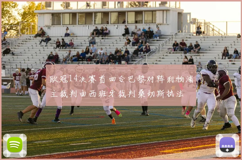 欧冠14决赛首回合巴黎对阵利物浦主裁判由西班牙裁判桑切斯执法