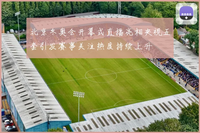 北京冬奥会开幕式直播亮相央视五套引发赛事关注热度持续上升