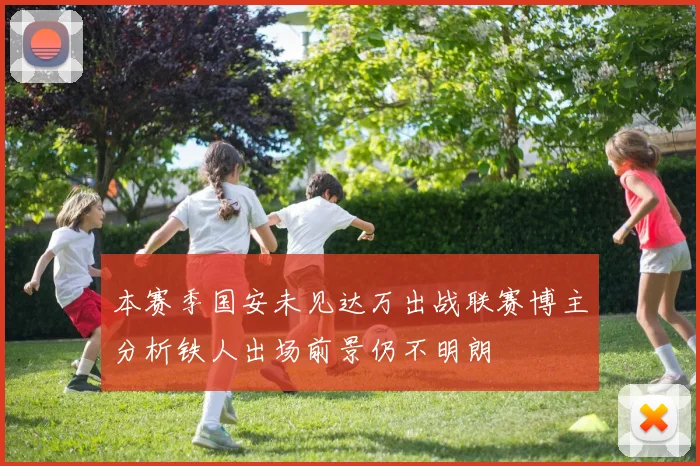 本赛季国安未见达万出战联赛博主分析铁人出场前景仍不明朗
