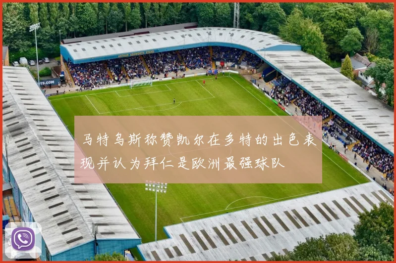 马特乌斯称赞凯尔在多特的出色表现并认为拜仁是欧洲最强球队