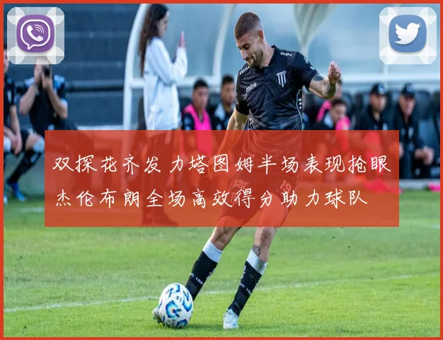 双探花齐发力塔图姆半场表现抢眼杰伦布朗全场高效得分助力球队