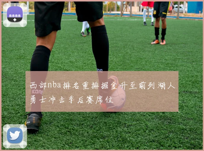 西部nba排名重排掘金升至前列湖人勇士冲击季后赛席位