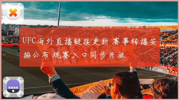 UFC海外直播链接更新 赛事转播安排公布 观赛入口同步开放