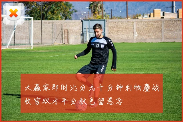 大赢家即时比分九十分钟利物鏖战收官双方平分秋色留悬念
