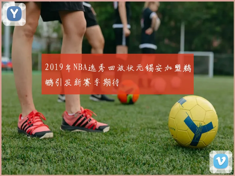 2019年NBA选秀回放状元锡安加盟鹈鹕引发新赛季期待